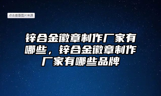 鋅合金徽章制作廠家有哪些，鋅合金徽章制作廠家有哪些品牌