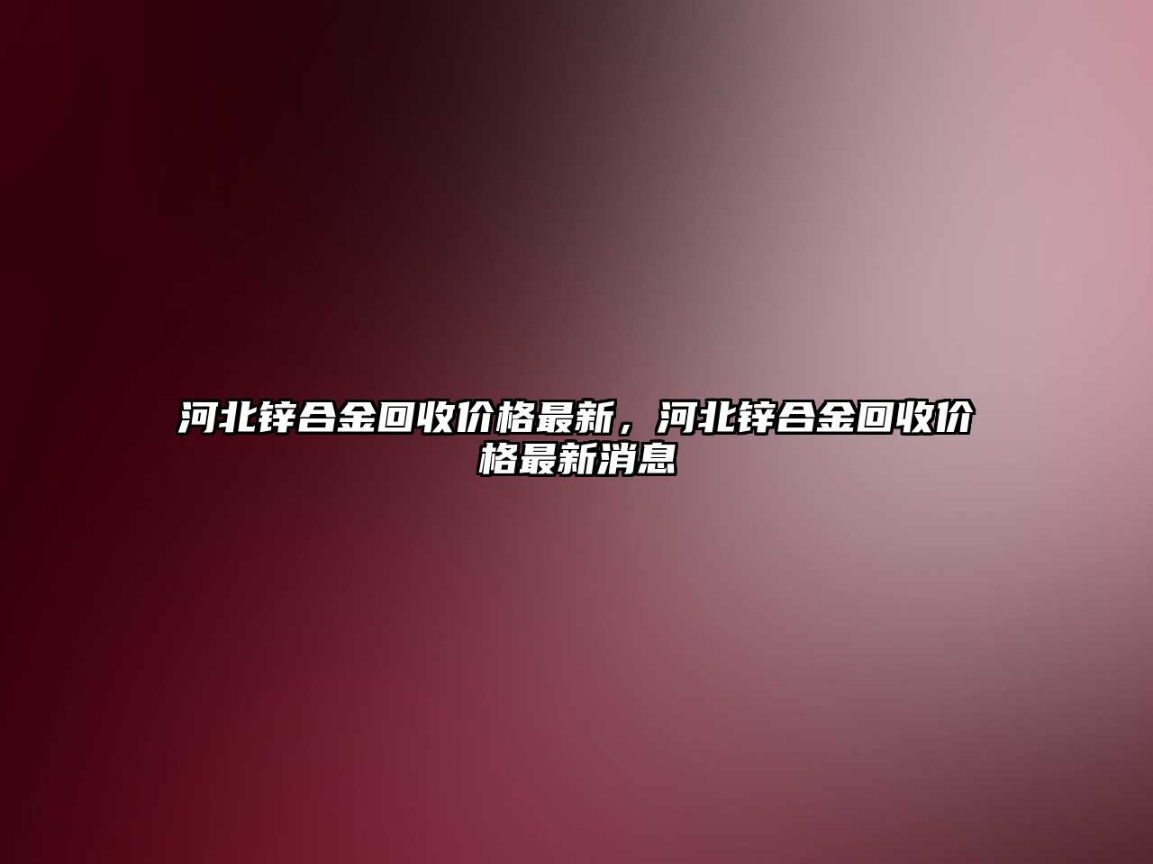 河北鋅合金回收價(jià)格最新，河北鋅合金回收價(jià)格最新消息