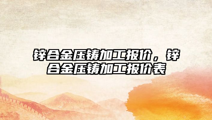 鋅合金壓鑄加工報價，鋅合金壓鑄加工報價表