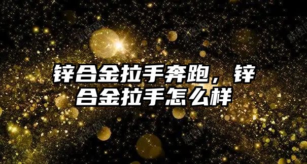 鋅合金拉手奔跑，鋅合金拉手怎么樣