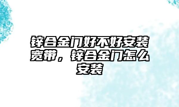 鋅合金門好不好安裝寬帶，鋅合金門怎么安裝