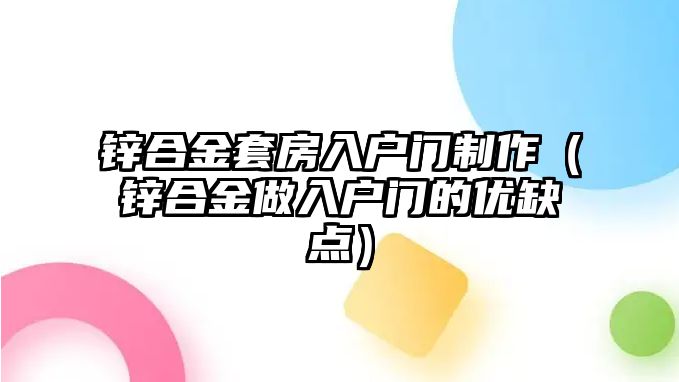 鋅合金套房入戶門制作（鋅合金做入戶門的優(yōu)缺點）