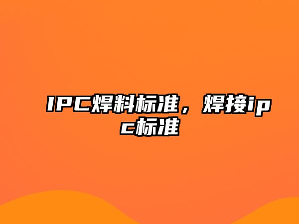 IPC焊料標(biāo)準(zhǔn)，焊接ipc標(biāo)準(zhǔn)