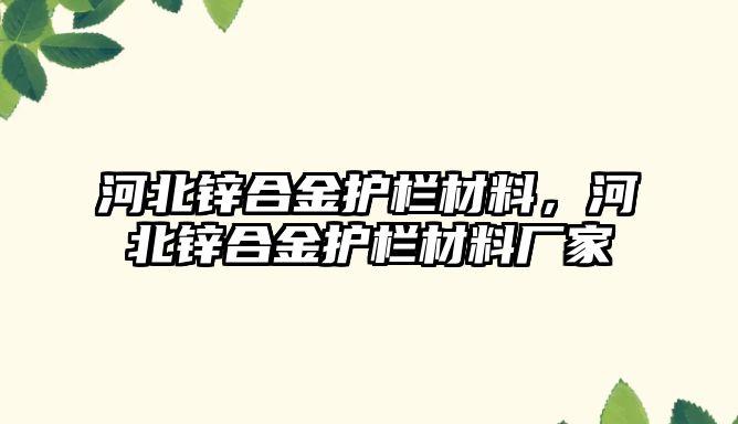 河北鋅合金護欄材料，河北鋅合金護欄材料廠家