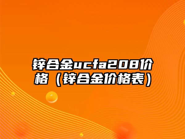 鋅合金ucfa208價格（鋅合金價格表）