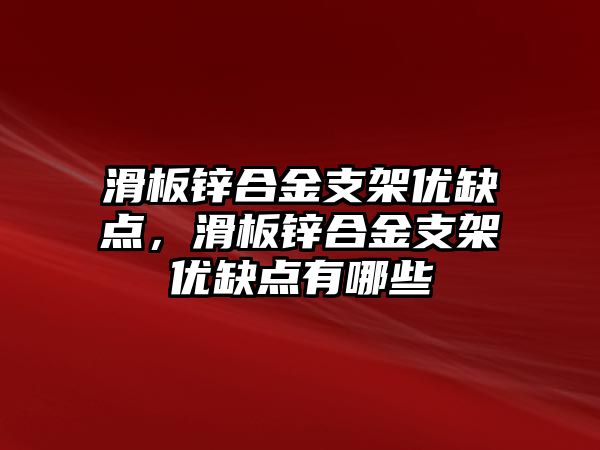 滑板鋅合金支架優(yōu)缺點，滑板鋅合金支架優(yōu)缺點有哪些