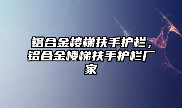 鋁合金樓梯扶手護(hù)欄，鋁合金樓梯扶手護(hù)欄廠家