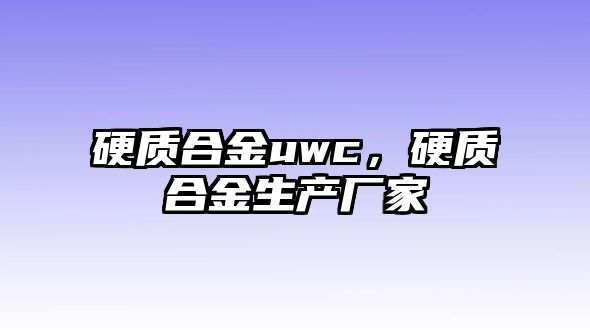 硬質合金uwc，硬質合金生產廠家