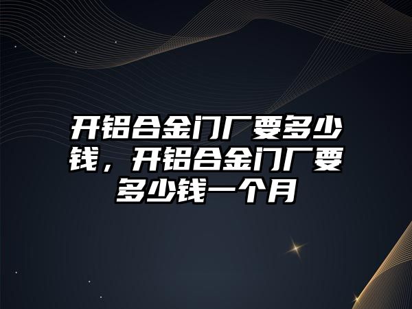 開鋁合金門廠要多少錢，開鋁合金門廠要多少錢一個月