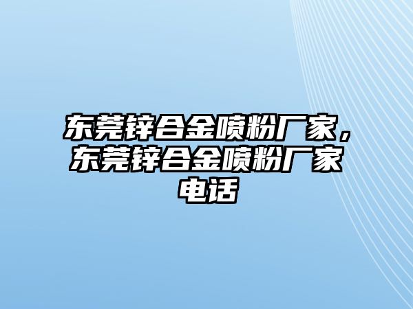 東莞鋅合金噴粉廠家，東莞鋅合金噴粉廠家電話