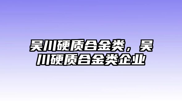 吳川硬質(zhì)合金類，吳川硬質(zhì)合金類企業(yè)