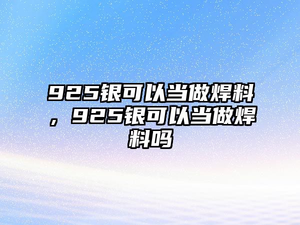 925銀可以當做焊料，925銀可以當做焊料嗎