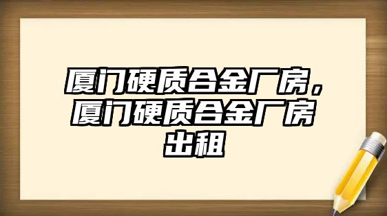 廈門硬質(zhì)合金廠房，廈門硬質(zhì)合金廠房出租