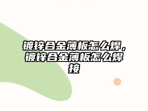 鍍鋅合金薄板怎么焊，鍍鋅合金薄板怎么焊接