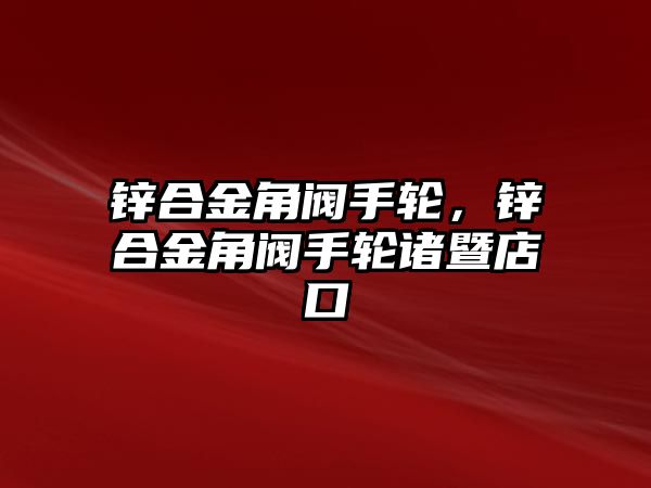 鋅合金角閥手輪，鋅合金角閥手輪諸暨店口