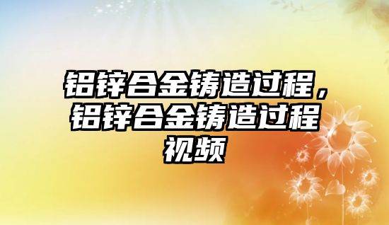 鋁鋅合金鑄造過程，鋁鋅合金鑄造過程視頻