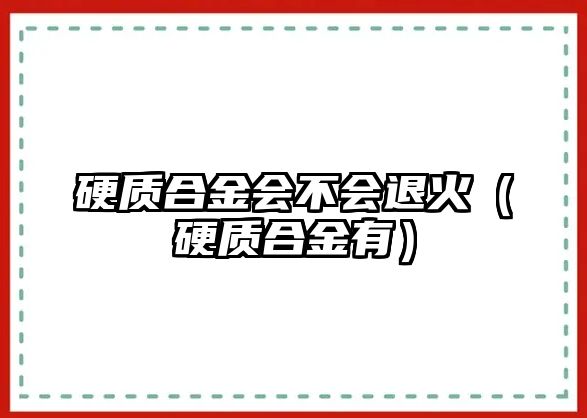 硬質(zhì)合金會(huì)不會(huì)退火（硬質(zhì)合金有）