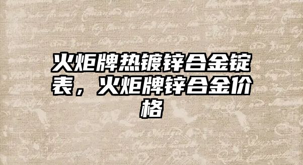 火炬牌熱鍍鋅合金錠表，火炬牌鋅合金價格