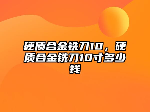 硬質合金銑刀10，硬質合金銑刀10寸多少錢