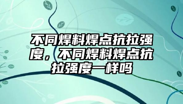 不同焊料焊點抗拉強度，不同焊料焊點抗拉強度一樣嗎