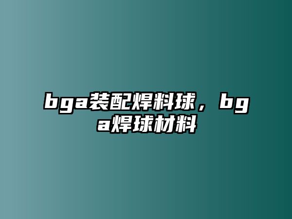 bga裝配焊料球，bga焊球材料