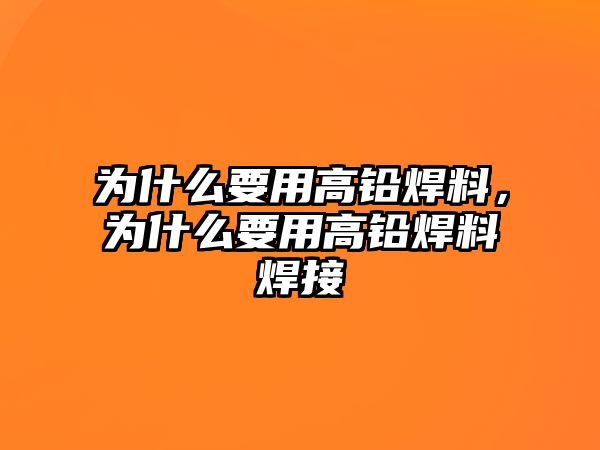 為什么要用高鉛焊料，為什么要用高鉛焊料焊接