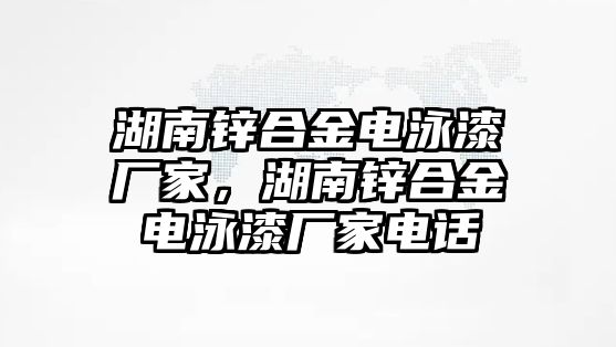 湖南鋅合金電泳漆廠家，湖南鋅合金電泳漆廠家電話