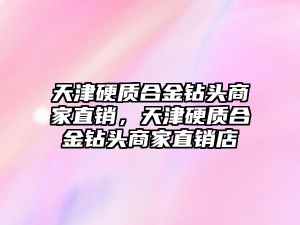 天津硬質合金鉆頭商家直銷，天津硬質合金鉆頭商家直銷店