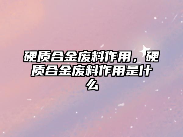 硬質(zhì)合金廢料作用，硬質(zhì)合金廢料作用是什么