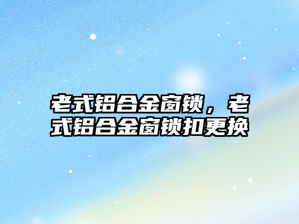 老式鋁合金窗鎖，老式鋁合金窗鎖扣更換