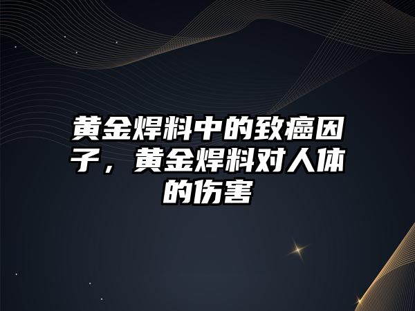 黃金焊料中的致癌因子，黃金焊料對人體的傷害