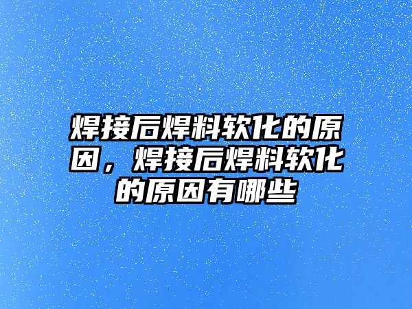 焊接后焊料軟化的原因，焊接后焊料軟化的原因有哪些