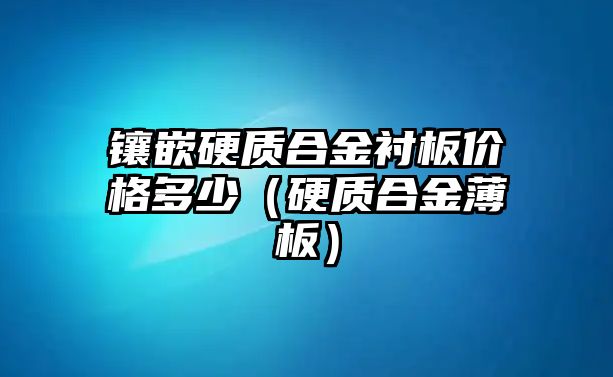 鑲嵌硬質(zhì)合金襯板價格多少（硬質(zhì)合金薄板）