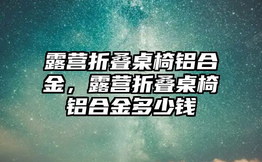 露營折疊桌椅鋁合金，露營折疊桌椅鋁合金多少錢