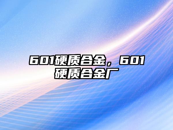 601硬質(zhì)合金，601硬質(zhì)合金廠