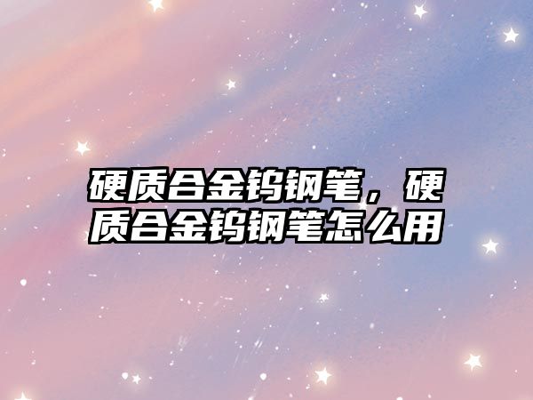 硬質(zhì)合金鎢鋼筆，硬質(zhì)合金鎢鋼筆怎么用