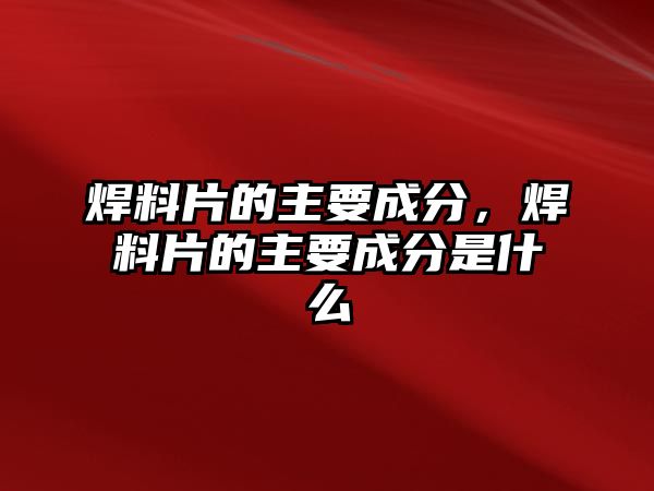 焊料片的主要成分，焊料片的主要成分是什么