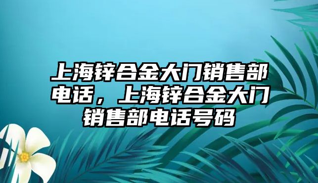 上海鋅合金大門銷售部電話，上海鋅合金大門銷售部電話號(hào)碼