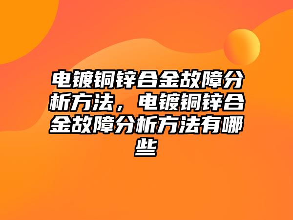 電鍍銅鋅合金故障分析方法，電鍍銅鋅合金故障分析方法有哪些