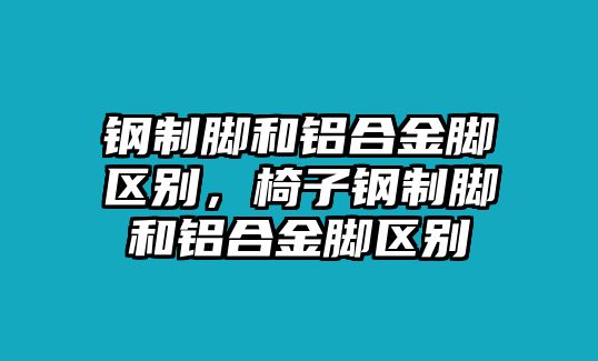 鋼制腳和鋁合金腳區(qū)別，椅子鋼制腳和鋁合金腳區(qū)別