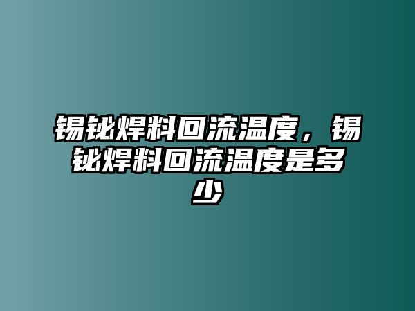 錫鉍焊料回流溫度，錫鉍焊料回流溫度是多少