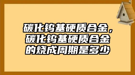 碳化鎢基硬質(zhì)合金，碳化鎢基硬質(zhì)合金的燒成周期是多少