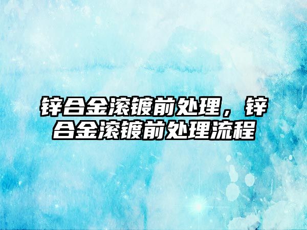 鋅合金滾鍍前處理，鋅合金滾鍍前處理流程