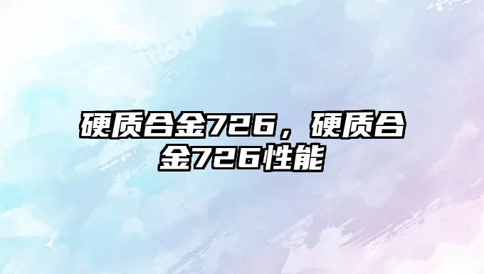 硬質(zhì)合金726，硬質(zhì)合金726性能