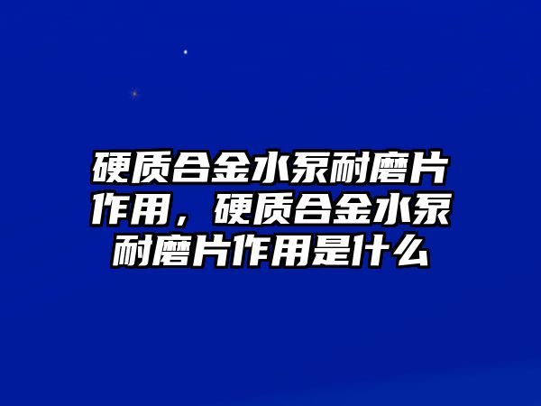 硬質(zhì)合金水泵耐磨片作用，硬質(zhì)合金水泵耐磨片作用是什么