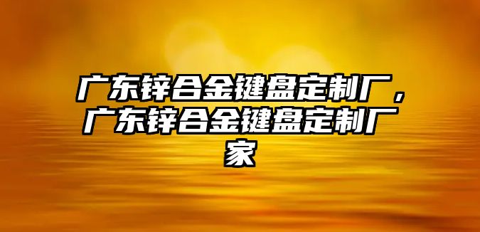 廣東鋅合金鍵盤定制廠，廣東鋅合金鍵盤定制廠家