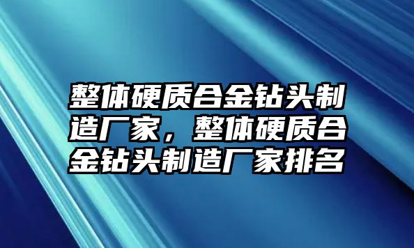 整體硬質(zhì)合金鉆頭制造廠家，整體硬質(zhì)合金鉆頭制造廠家排名