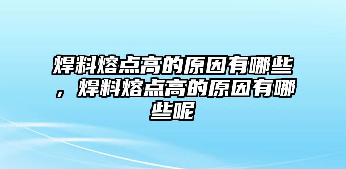 焊料熔點(diǎn)高的原因有哪些，焊料熔點(diǎn)高的原因有哪些呢