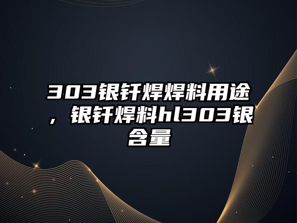 303銀釬焊焊料用途，銀釬焊料hl303銀含量