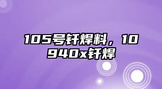 105號(hào)釬焊料，10940x釬焊